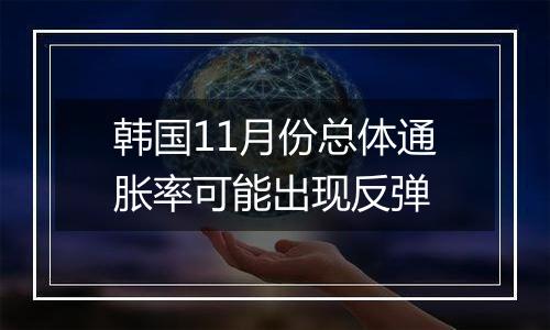 韩国11月份总体通胀率可能出现反弹