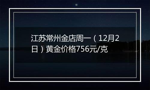 江苏常州金店周一（12月2日）黄金价格756元/克