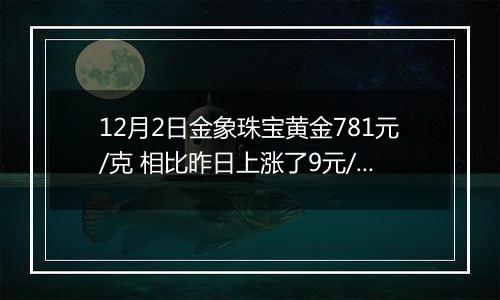 12月2日金象珠宝黄金781元/克 相比昨日上涨了9元/克