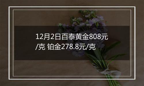 12月2日百泰黄金808元/克 铂金278.8元/克