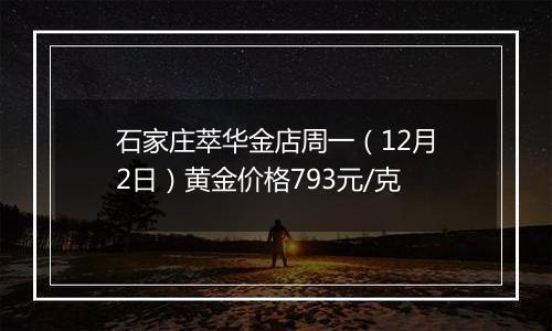 石家庄萃华金店周一（12月2日）黄金价格793元/克