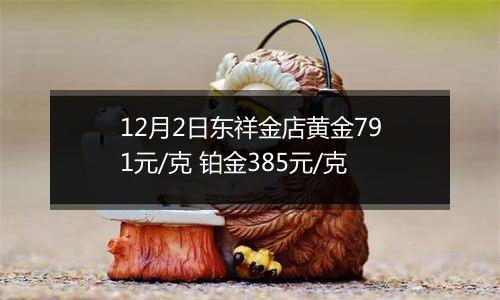 12月2日东祥金店黄金791元/克 铂金385元/克