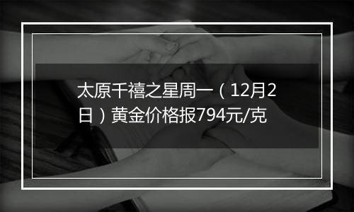 太原千禧之星周一（12月2日）黄金价格报794元/克