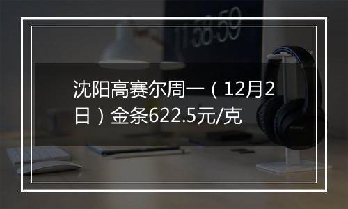 沈阳高赛尔周一（12月2日）金条622.5元/克