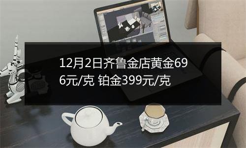 12月2日齐鲁金店黄金696元/克 铂金399元/克