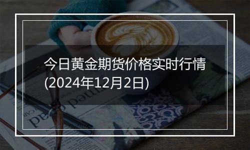 今日黄金期货价格实时行情(2024年12月2日)