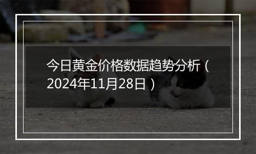 今日黄金价格数据趋势分析（2024年11月28日）