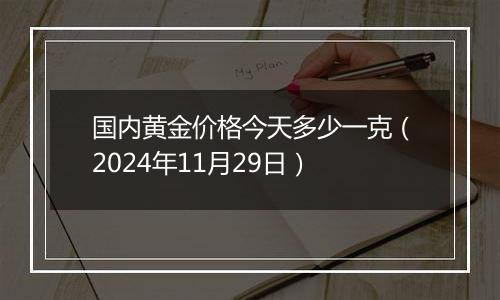 国内黄金价格今天多少一克（2024年11月29日）