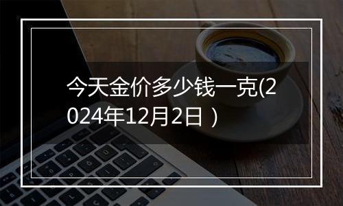 今天金价多少钱一克(2024年12月2日）