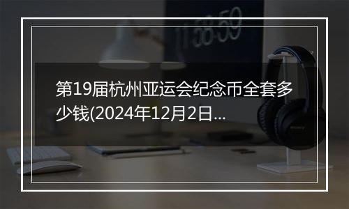 第19届杭州亚运会纪念币全套多少钱(2024年12月2日)