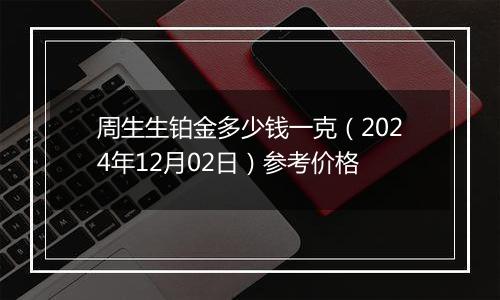 周生生铂金多少钱一克（2024年12月02日）参考价格