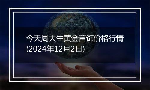 今天周大生黄金首饰价格行情(2024年12月2日)