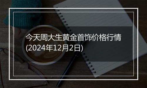 今天周大生黄金首饰价格行情(2024年12月2日)