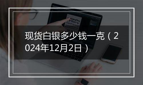 现货白银多少钱一克（2024年12月2日）