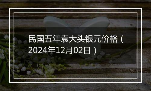 民国五年袁大头银元价格（2024年12月02日）