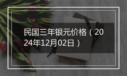 民国三年银元价格（2024年12月02日）