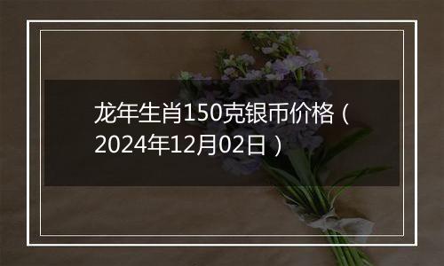 龙年生肖150克银币价格（2024年12月02日）