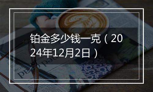 铂金多少钱一克（2024年12月2日）