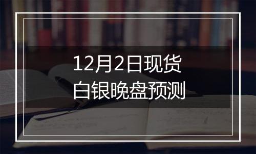 12月2日现货白银晚盘预测