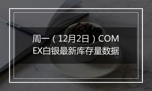 周一（12月2日）COMEX白银最新库存量数据