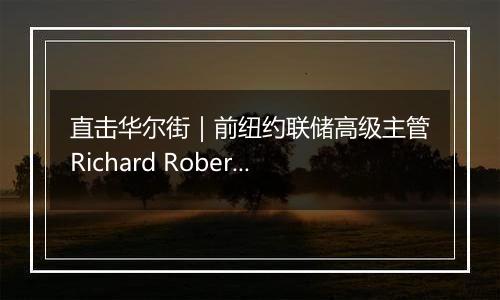 直击华尔街｜前纽约联储高级主管Richard Roberts：特朗普经济政策具有通胀推动效应，美联储决策难度加大