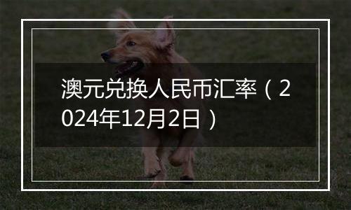 澳元兑换人民币汇率（2024年12月2日）