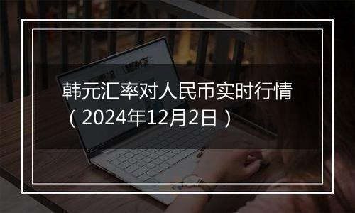 韩元汇率对人民币实时行情（2024年12月2日）