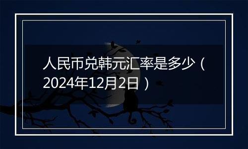 人民币兑韩元汇率是多少（2024年12月2日）