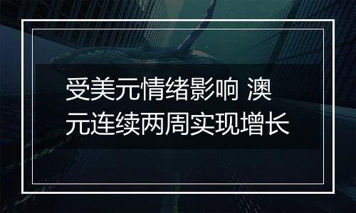 受美元情绪影响 澳元连续两周实现增长