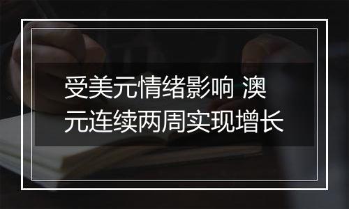 受美元情绪影响 澳元连续两周实现增长