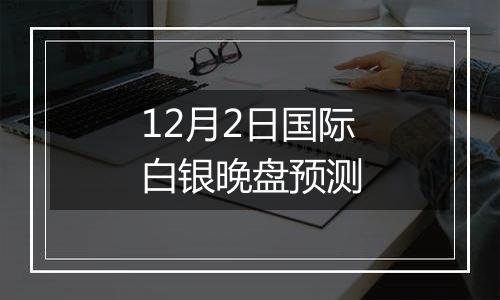 12月2日国际白银晚盘预测