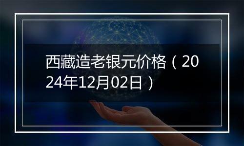 西藏造老银元价格（2024年12月02日）