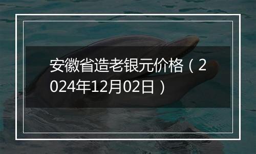 安徽省造老银元价格（2024年12月02日）