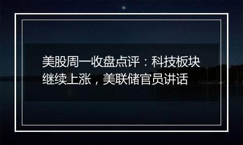 美股周一收盘点评：科技板块继续上涨，美联储官员讲话