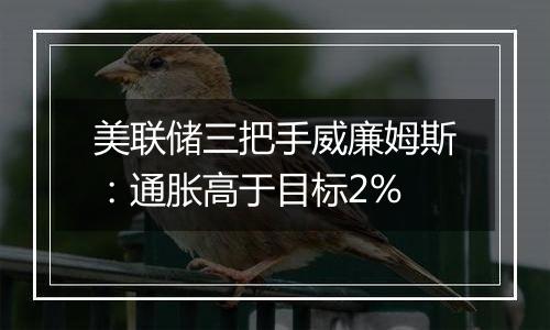 美联储三把手威廉姆斯：通胀高于目标2%