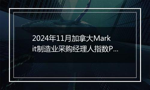 2024年11月加拿大Markit制造业采购经理人指数PMI为52.0，前月为51.1