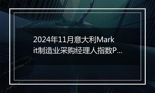 2024年11月意大利Markit制造业采购经理人指数PMI为44.5，前月为46.9