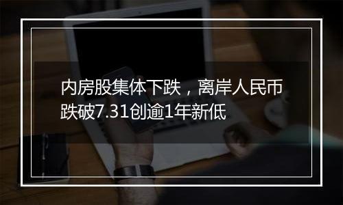 内房股集体下跌，离岸人民币跌破7.31创逾1年新低