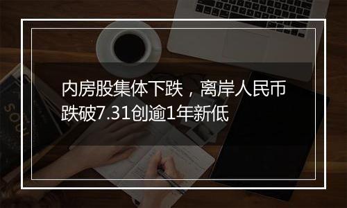 内房股集体下跌，离岸人民币跌破7.31创逾1年新低