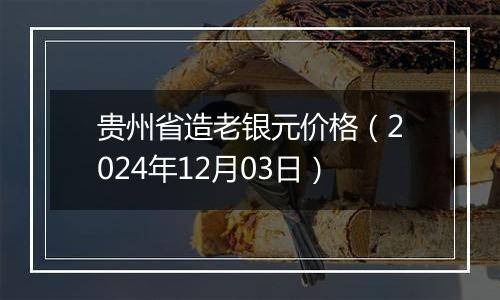 贵州省造老银元价格（2024年12月03日）