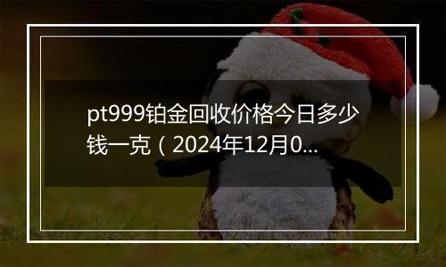 pt999铂金回收价格今日多少钱一克（2024年12月03日）