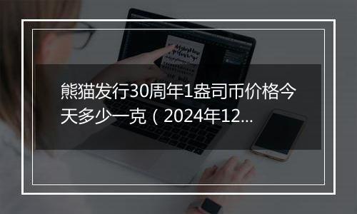 熊猫发行30周年1盎司币价格今天多少一克（2024年12月03日）