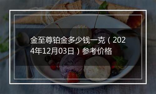 金至尊铂金多少钱一克（2024年12月03日）参考价格