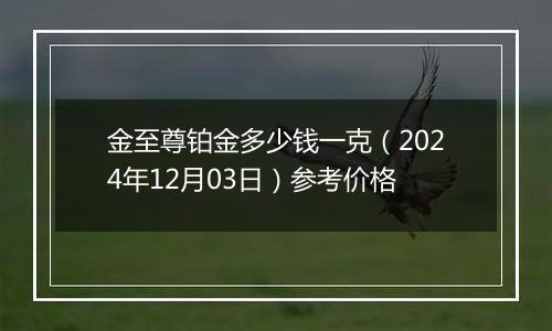 金至尊铂金多少钱一克（2024年12月03日）参考价格