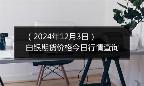 （2024年12月3日）白银期货价格今日行情查询