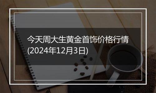 今天周大生黄金首饰价格行情(2024年12月3日)