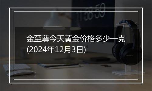 金至尊今天黄金价格多少一克(2024年12月3日)