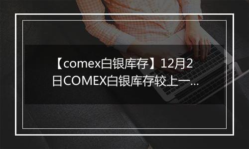 【comex白银库存】12月2日COMEX白银库存较上一日减持0.03吨