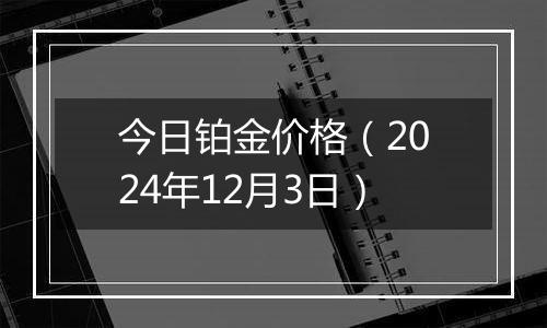 今日铂金价格（2024年12月3日）