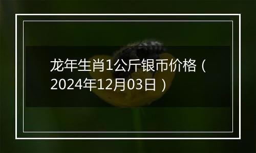 龙年生肖1公斤银币价格（2024年12月03日）